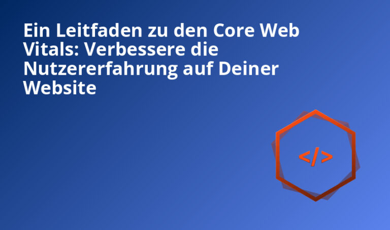 Ein Leitfaden zu den Core Web Vitals: Verbessere die Nutzererfahrung auf Deiner Website