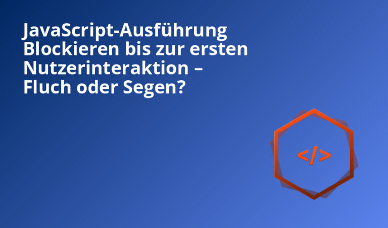 JavaScript-Ausführung Blockieren bis zur ersten Nutzerinteraktion – Fluch oder Segen?