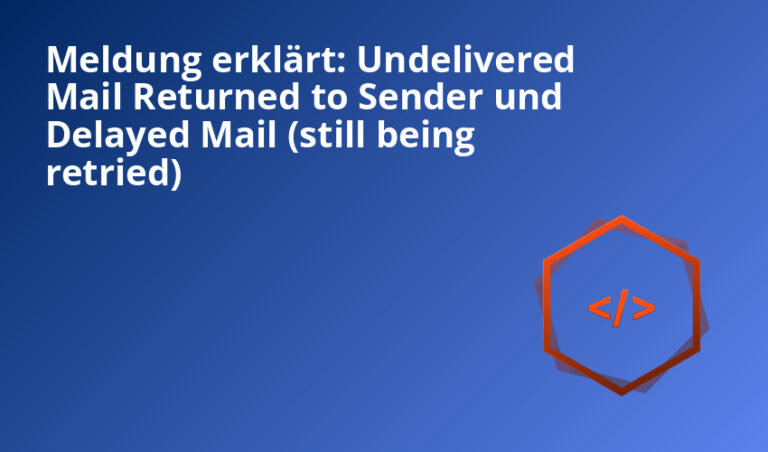 Meldung erklärt: Undelivered Mail Returned to Sender und Delayed Mail (still being retried)