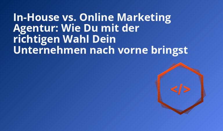 In-House vs. Online Marketing Agentur: Wie Du mit der richtigen Wahl Dein Unternehmen nach vorne bringst