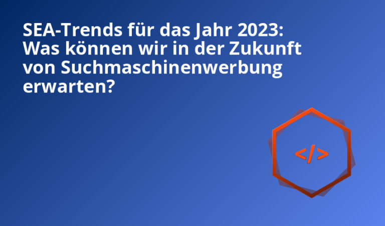 SEA-Trends für das Jahr 2023: Was können wir in der Zukunft von Suchmaschinenwerbung erwarten?