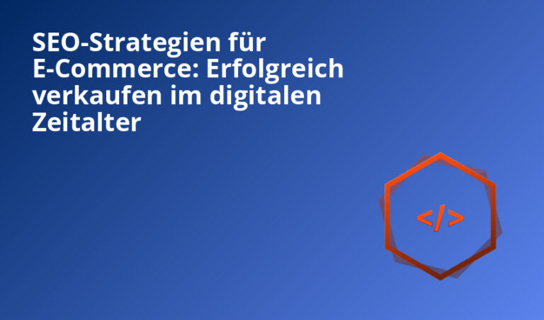 SEO-Strategien für E-Commerce: Erfolgreich verkaufen im digitalen Zeitalter