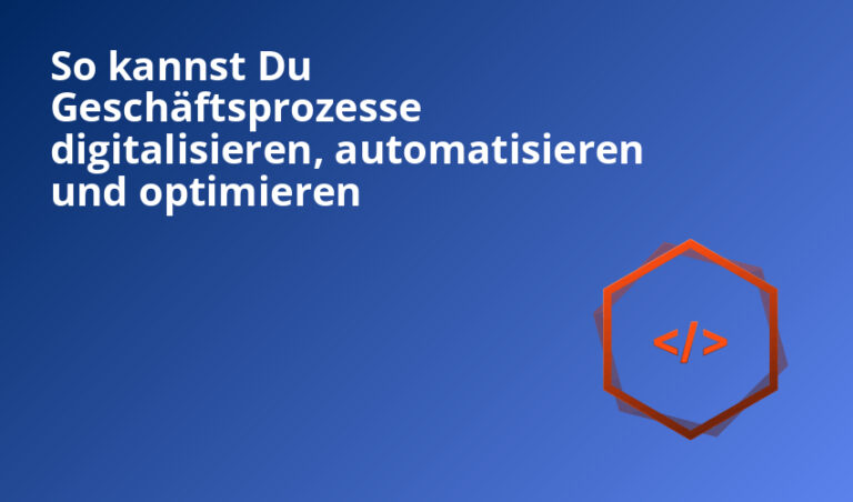 So kannst Du Geschäftsprozesse digitalisieren, automatisieren und optimieren