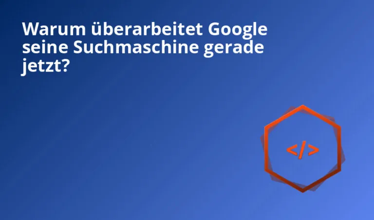 Warum überarbeitet Google seine Suchmaschine gerade jetzt?